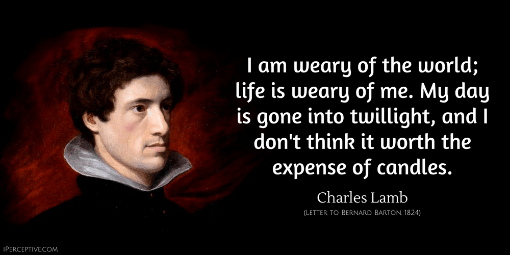 Charles Lamb Quote: I am weary of the world, life is weary of me