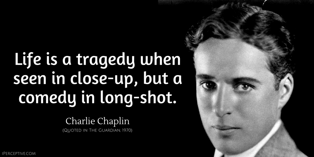 Charlie Chaplin Quote: Life is a tragedy when seen in close-up, but a comedy in long-shot.