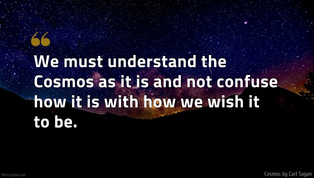 Carl Sagan Quote: We must understand the Cosmos as it is and not confuse how it is with how we wish it to be.