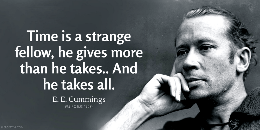 E. E. Cummings Quote: Time is a strange fellow, he gives more than he takes.. And he takes all.