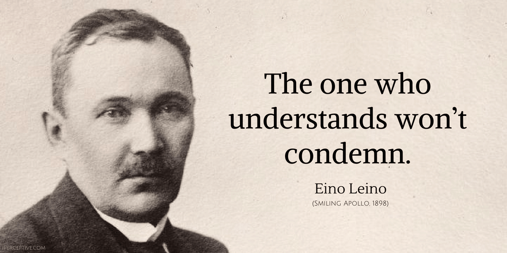 Eino Leino Quote: The one who understands won’t condemn.