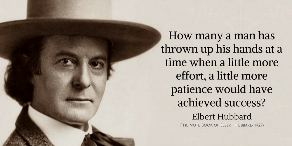 Elbert Hubbard Quote: How many a man has thrown up his hands at a time when a little more effort, a little more patience would have achieved success?...