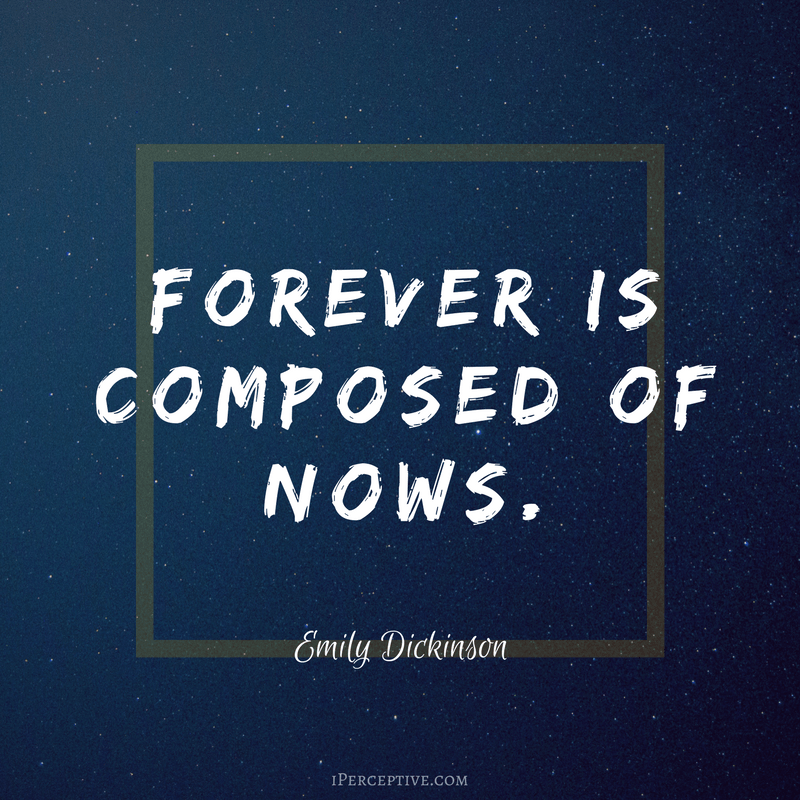 Emily Dickinson Quote: Forever is composed of nows..