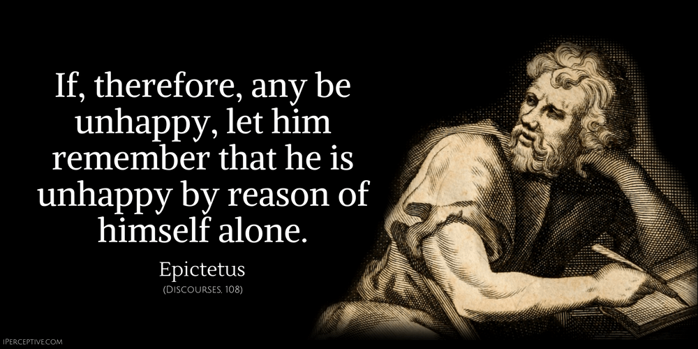 Epictetus Quote: If, therefore, any be unhappy, let him remember that he is unhappy by reason of himself alone..
