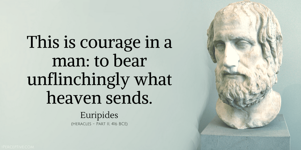Euripides Quote: This is courage in a man: to bear unflinchingly what heaven sends.