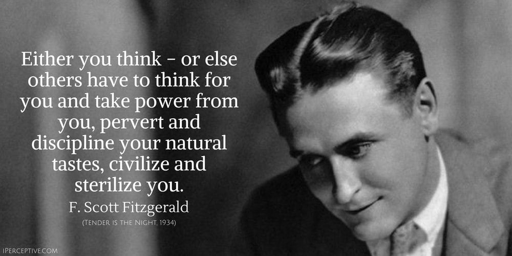 F. Scott Fitzgerald Quote: Either you think - or else others have to think for you and take power from you, pervert and discipline your natural tastes, civilize and sterilize you.
