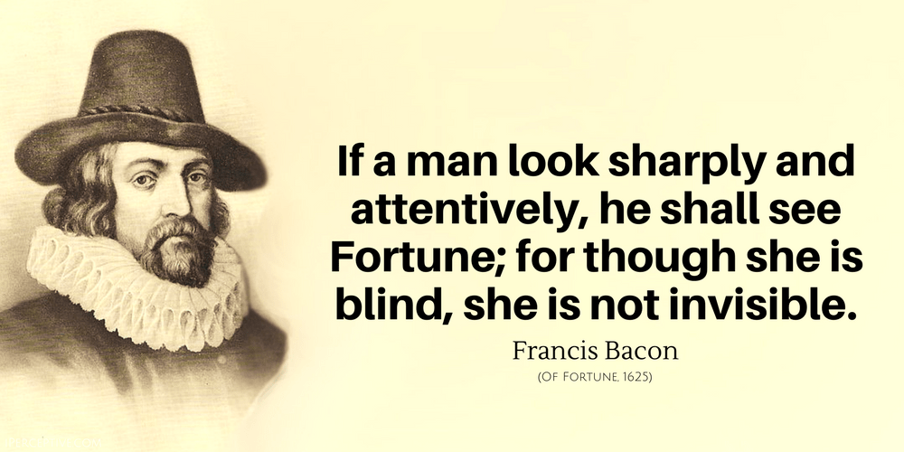 Francis Bacon Quote: If a man look sharply and attentively, he shall see Fortune; for though she is blind,