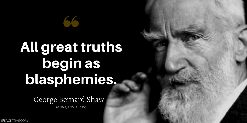 George Bernard Shaw Quote: All great truths begin as blasphemies.