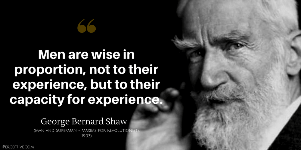 George Bernard Shaw Quote: Men are wise in proportion, not to their experience, but to their capacity for experience.