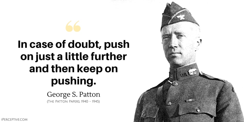George S. Patton Quote: In case of doubt, push on just a little further and then keep on pushing.