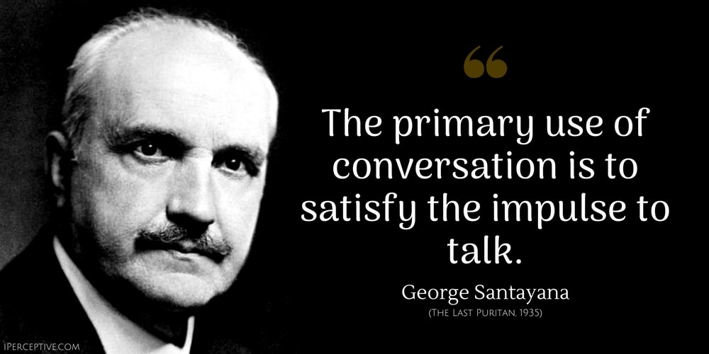 George Santayana Quote: The primary use of conversation is to satisfy the impulse to talk
