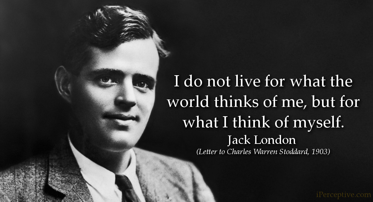 Jack London Quote: I do not live for what the world thinks of me, but for what I think of myself.