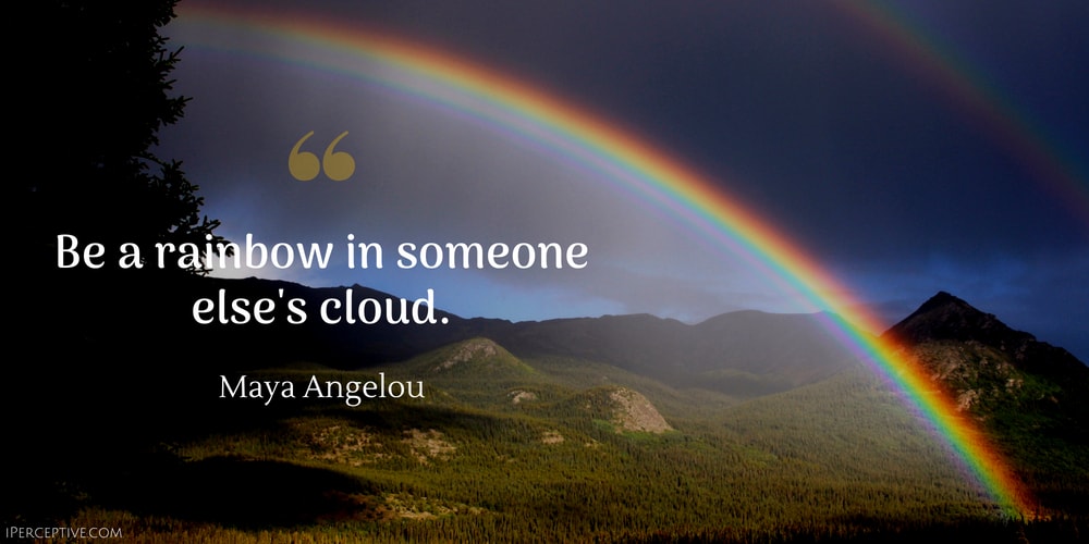 Maya Angelou Quote: Be a rainbow in someone else's cloud.