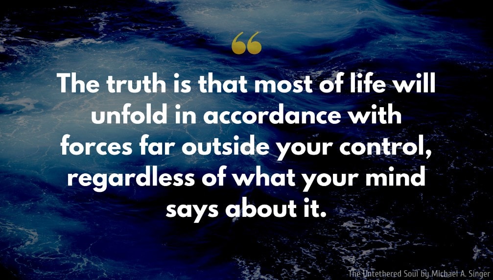 Michael A. Singer Quote: The truth is that most of life will unfold in accordance with forces far outside your control, regardless of what your mind says about it.