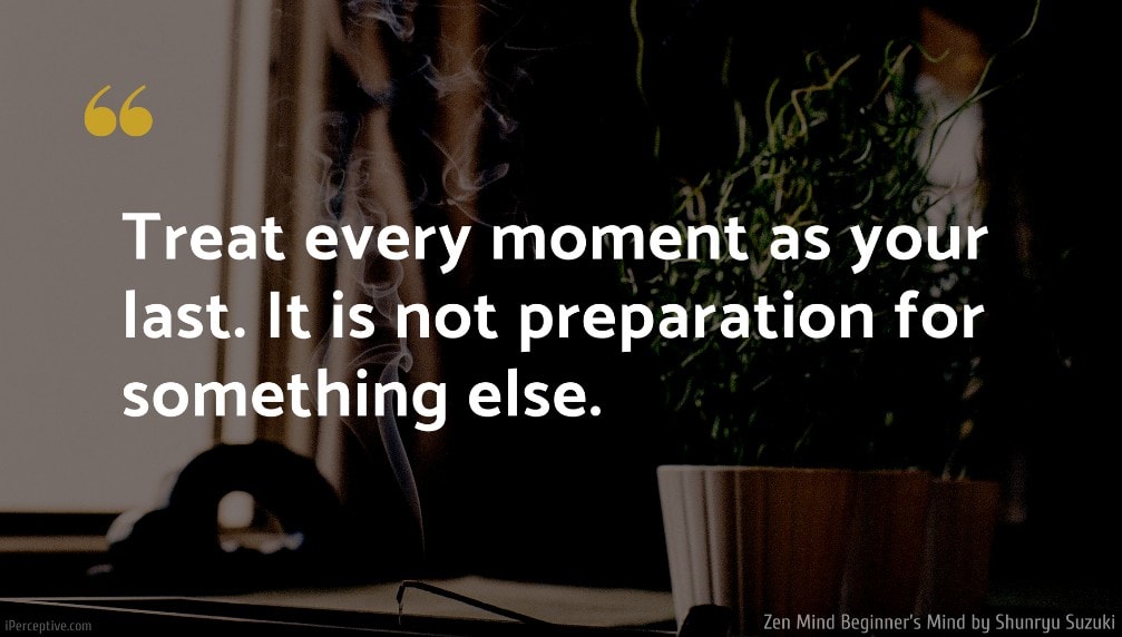 Shunryu Suzuki Quote: Treat every moment as your last. It is not preparation for something else.