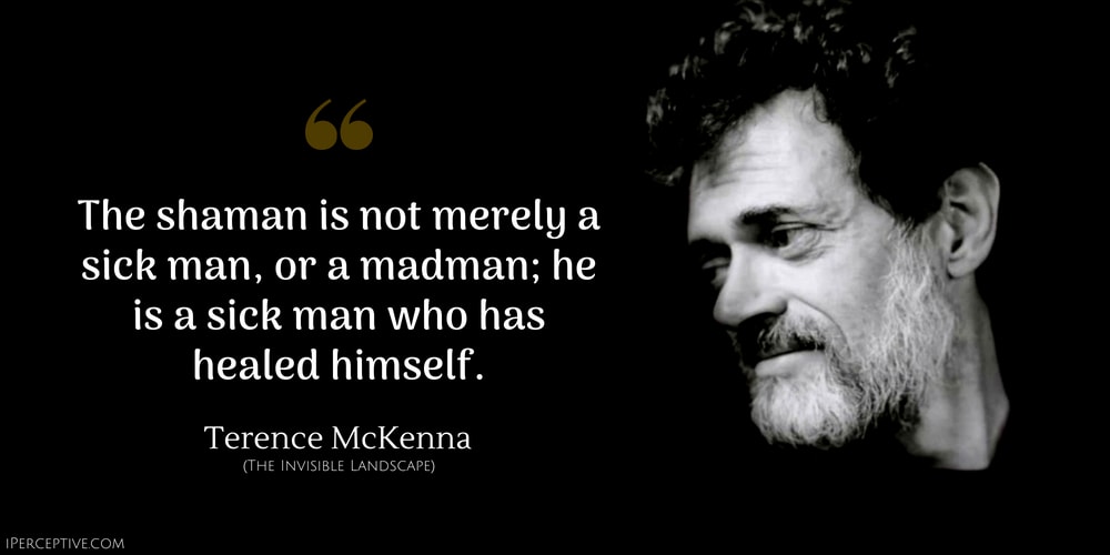 Terence McKenna Quote: The shaman is not merely a sick man, or a madman; he is a sick man who has healed himself.