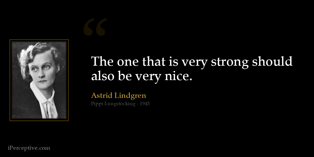 The one that is very strong should also be very nice. - Astrid Lindgren