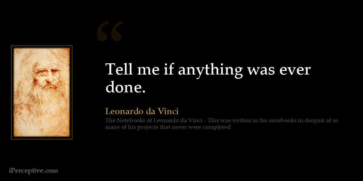 Tell me if anything was ever done. - Leonardo da Vinci